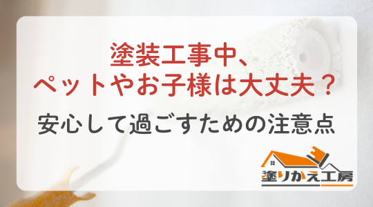 塗装工事中のペットと子どもの安全を案内する注意喚起。安心して過ごすためのポイントを示す画像です。